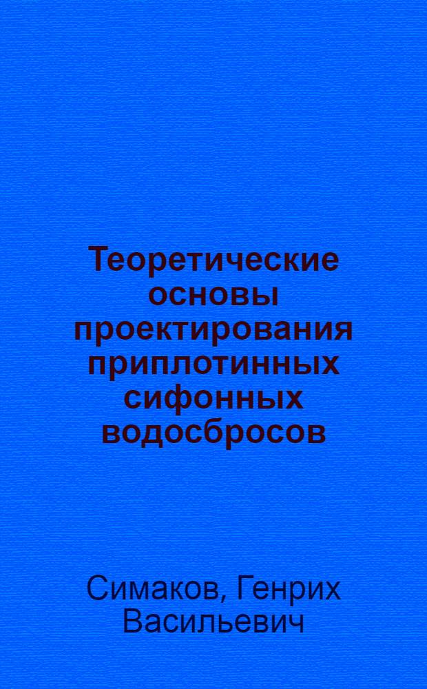 Теоретические основы проектирования приплотинных сифонных водосбросов : Автореф. дис. на соиск. учен. степени д-ра техн. наук : (05.23.07)