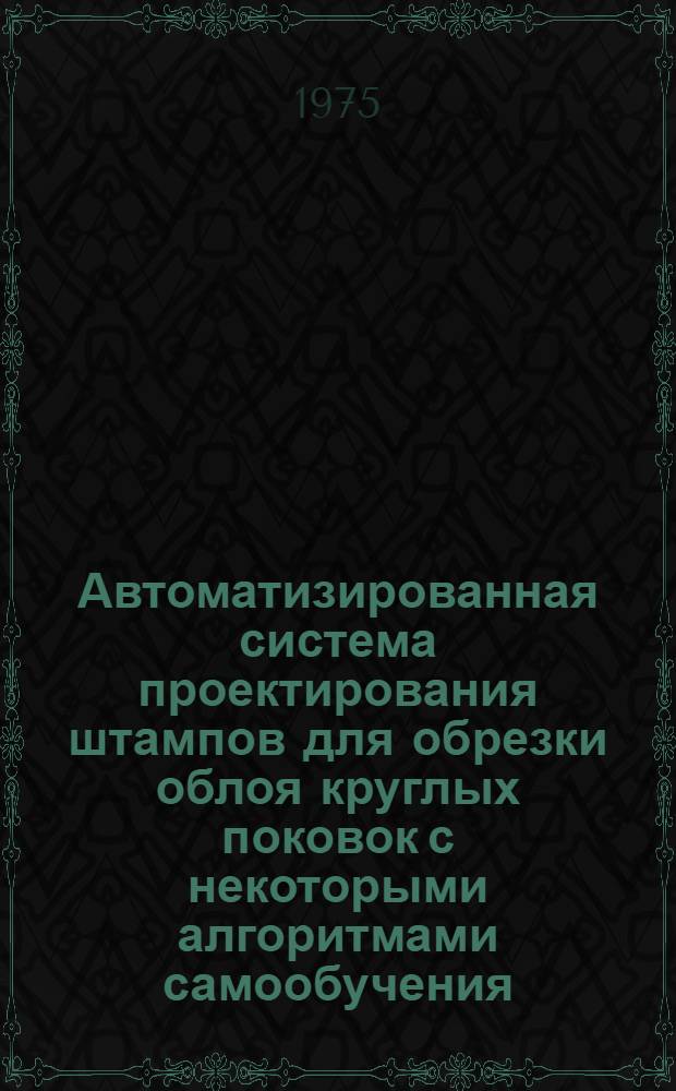Автоматизированная система проектирования штампов для обрезки облоя круглых поковок с некоторыми алгоритмами самообучения : Автореф. дис. на соиск. учен. степени канд. техн. наук : (05.13.12)