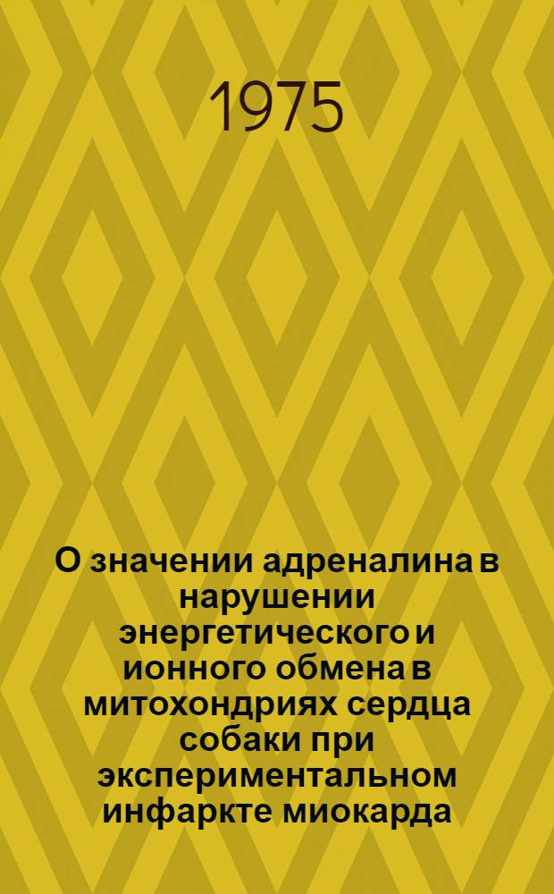 О значении адреналина в нарушении энергетического и ионного обмена в митохондриях сердца собаки при экспериментальном инфаркте миокарда : Автореф. дис. на соиск. учен. степени канд. мед. наук : (14.00.06)