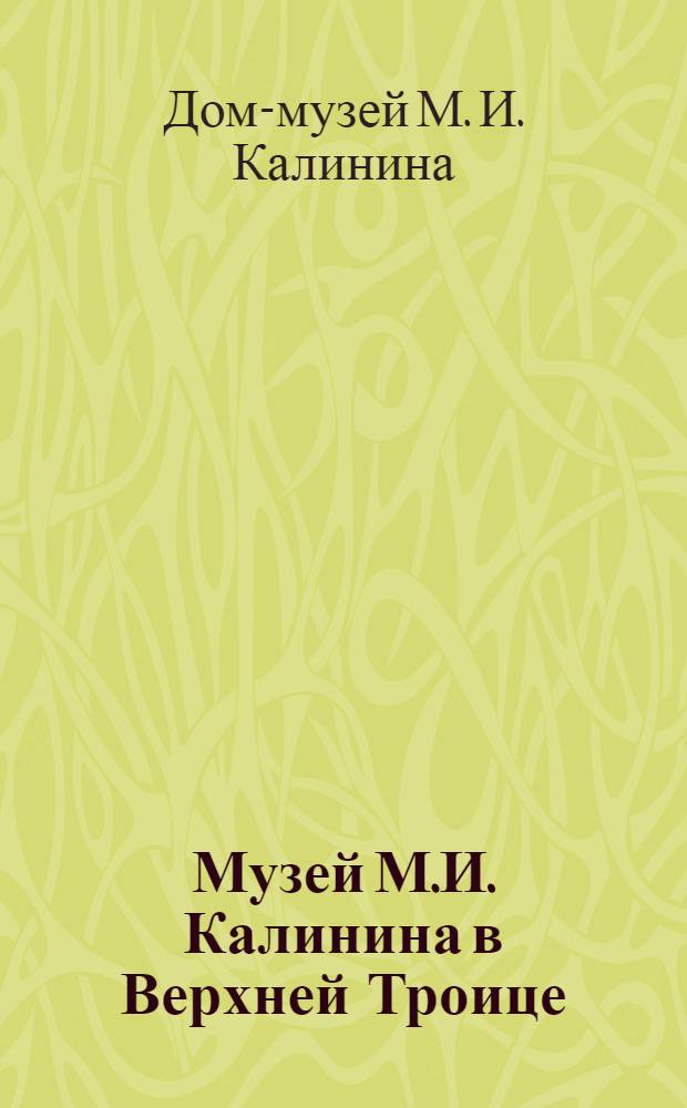 Музей М.И. Калинина в Верхней Троице : Путеводитель