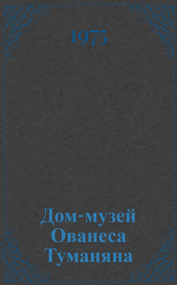 Дом-музей Ованеса Туманяна = Hovhannes Toumanian's house-museum : Путеводитель
