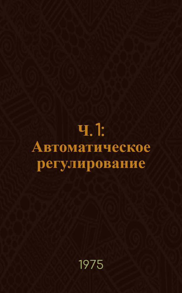 Ч. 1 : Автоматическое регулирование