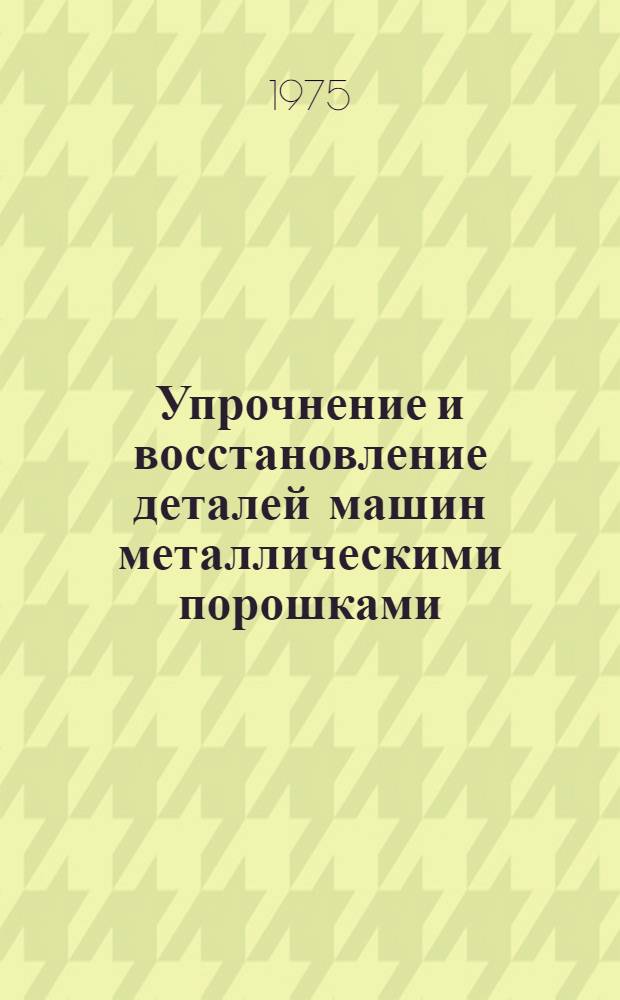 Упрочнение и восстановление деталей машин металлическими порошками