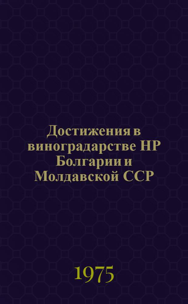 Достижения в виноградарстве НР Болгарии и Молдавской ССР = Постижения в лозарството на НР България и Молдавската ССР : Сборник статей