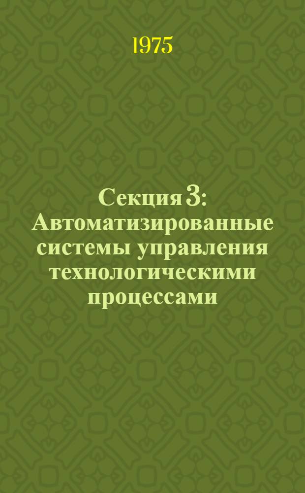 Секция 3 : Автоматизированные системы управления технологическими процессами