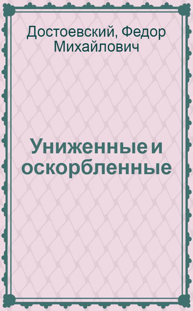 Униженные и оскорбленные : Роман в 4 ч. с эпилогом