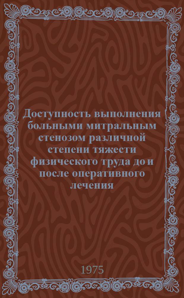 Доступность выполнения больными митральным стенозом различной степени тяжести физического труда до и после оперативного лечения : Метод. рекомендации