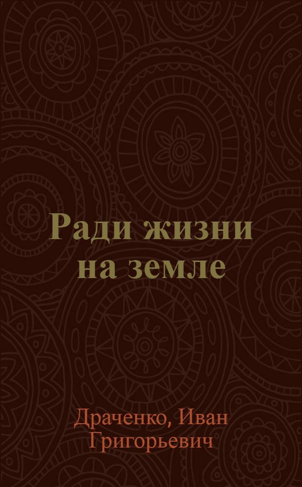 Ради жизни на земле : Рассказ летчика-штурмовика Героя Сов. Союза, полного кавалера ордена Славы