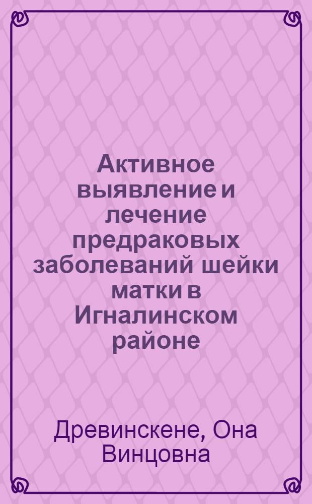 Активное выявление и лечение предраковых заболеваний шейки матки в Игналинском районе : Автореф. дис. на соиск. учен. степени канд. мед. наук : (14.00.14)