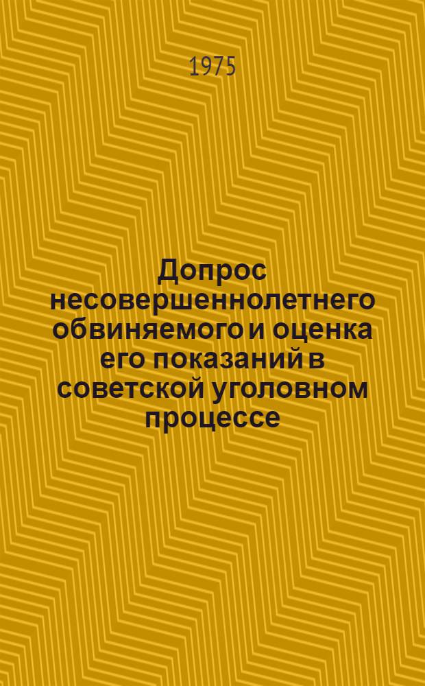 Допрос несовершеннолетнего обвиняемого и оценка его показаний в советской уголовном процессе : Учеб. пособие
