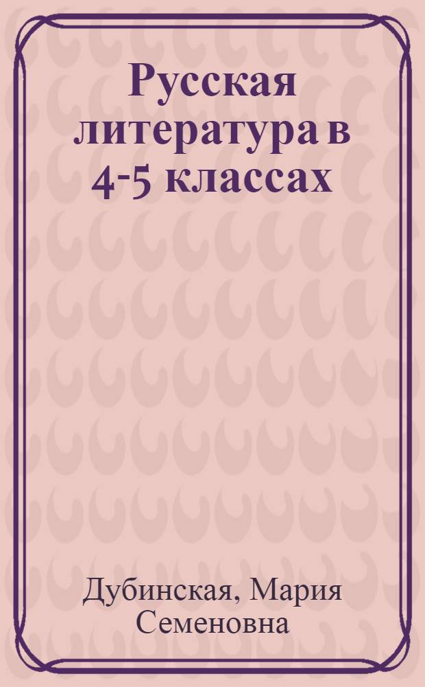 Русская литература в 4-5 классах : Из опыта работы : Пособие для учителей-словесников