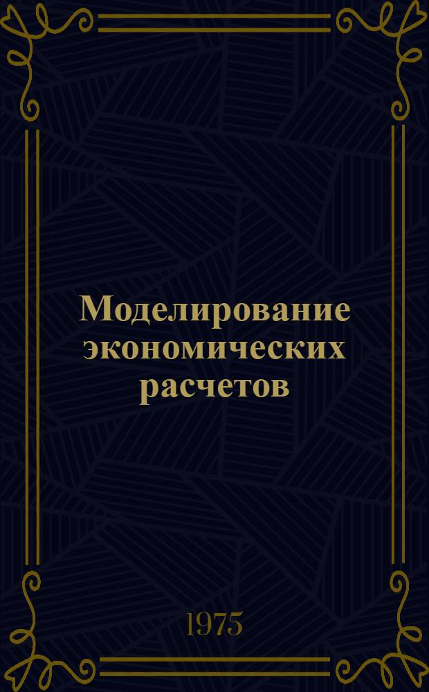Моделирование экономических расчетов : Учеб. пособие для студентов всех спец., слушателей фак. организаторов пром. пр-ва и стр-ва, спецфак. и фак. повышения квалификации преподавателей