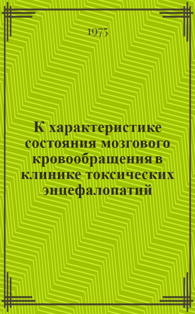 К характеристике состояния мозгового кровообращения в клинике токсических энцефалопатий : Автореф. дис. на соиск. учен. степени канд. мед. наук : (14.00.07)