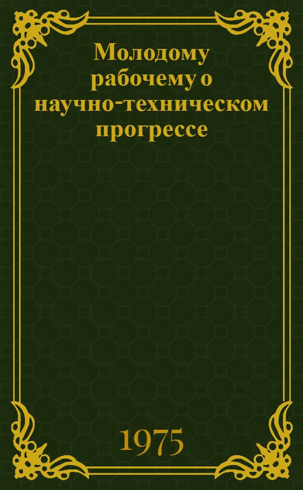 Молодому рабочему о научно-техническом прогрессе : Рек. указ. литературы