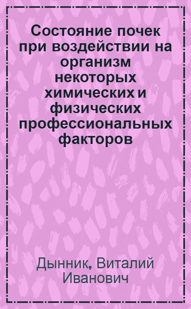 Состояние почек при воздействии на организм некоторых химических и физических профессиональных факторов (нитропроизводные толуола, бета-нафтол, вибрация) : (Клинико-эксперим. исследование) : Автореф. дис. на соиск. учен. степени д-ра мед. наук : (14.00.07)