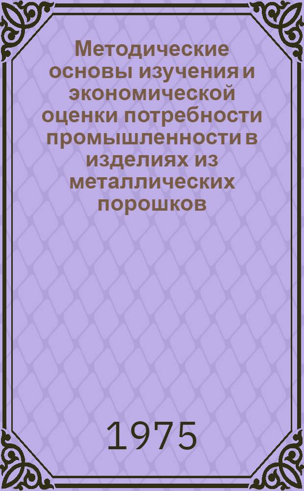 Методические основы изучения и экономической оценки потребности промышленности в изделиях из металлических порошков