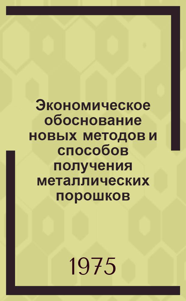 Экономическое обоснование новых методов и способов получения металлических порошков