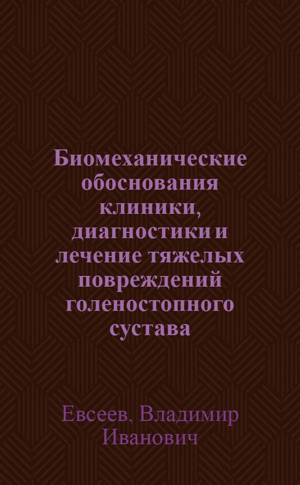Биомеханические обоснования клиники, диагностики и лечение тяжелых повреждений голеностопного сустава : (Клинико-эксперим. исследование) : Автореф. дис. на соиск. учен. степени канд. мед. наук : (14.00.22)