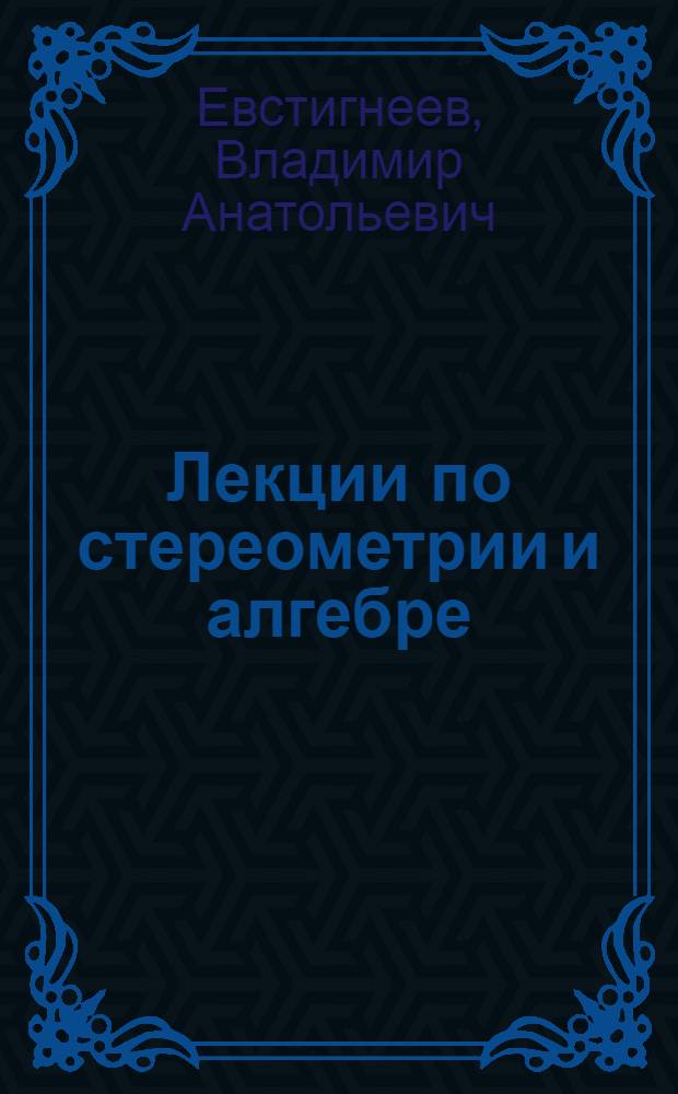 Лекции по стереометрии и алгебре : (Для учащихся ФМШ при НГУ)