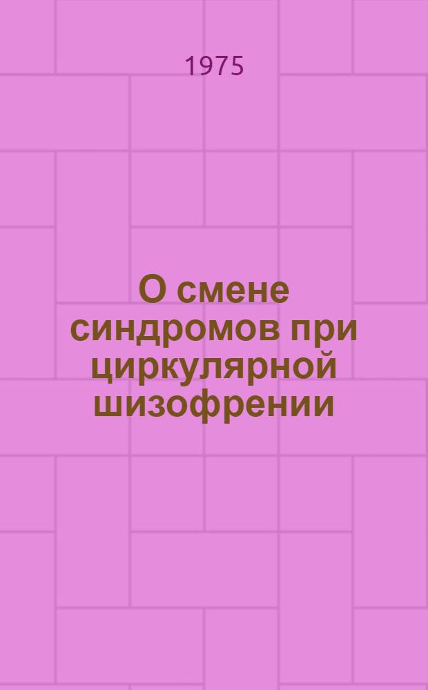 О смене синдромов при циркулярной шизофрении : Автореф. дис. на соиск. учен. степени канд. мед. наук : (14.00.18)