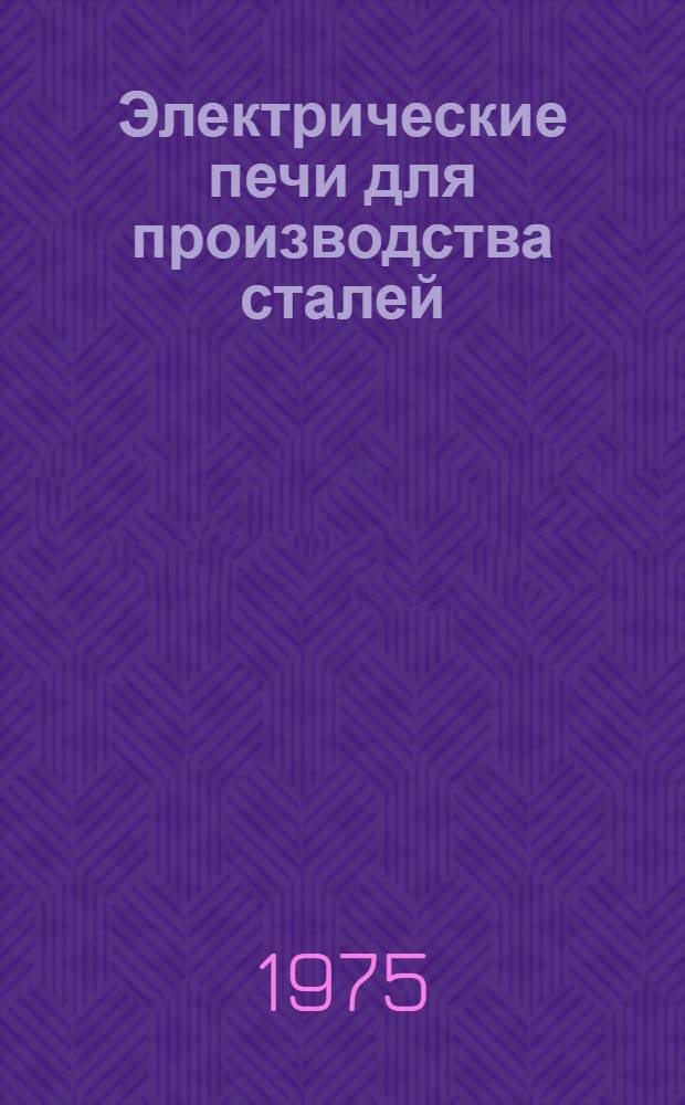 Электрические печи для производства сталей : Учеб. пособие для металлург. специальностей вузов