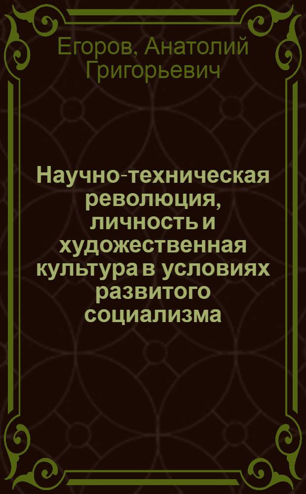 Научно-техническая революция, личность и художественная культура в условиях развитого социализма : Докл. на Юбил. сессии АН СССР, посвящ. 250-летию АН СССР