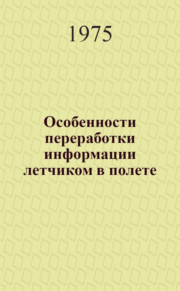 Особенности переработки информации летчиком в полете : Автореф. дис. на соиск. учен. степени д-ра мед. наук : (14.00.32)
