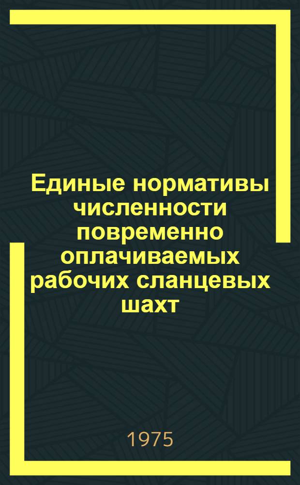 Единые нормативы численности повременно оплачиваемых рабочих сланцевых шахт : Утв. М-вом угольной пром-сти СССР 31.03.75 : Ввести в действие в течение 1975-1976 гг