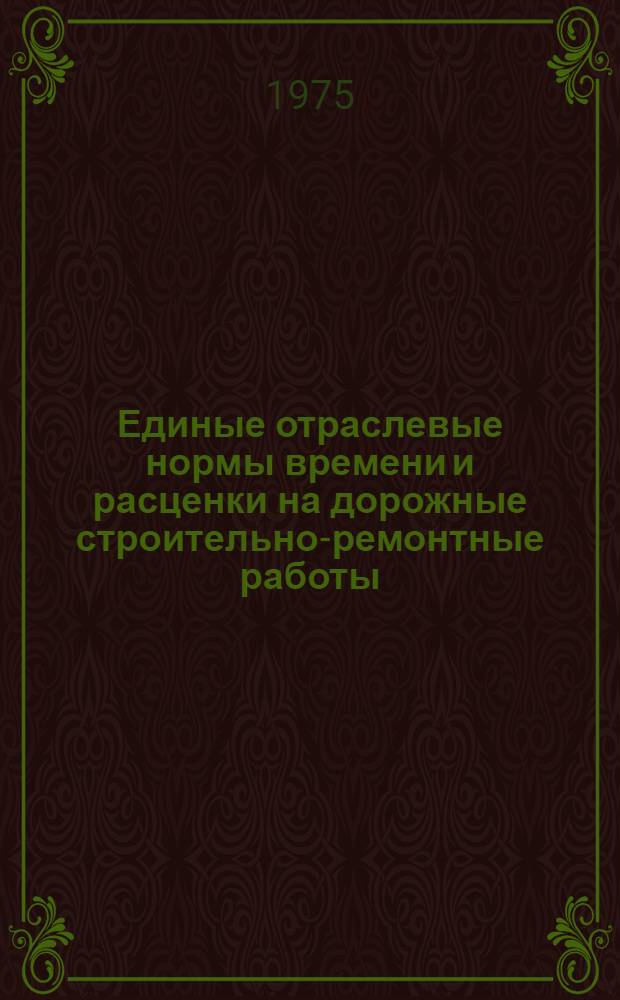 Единые отраслевые нормы времени и расценки на дорожные строительно-ремонтные работы : Утв. 14/III-1975 г.