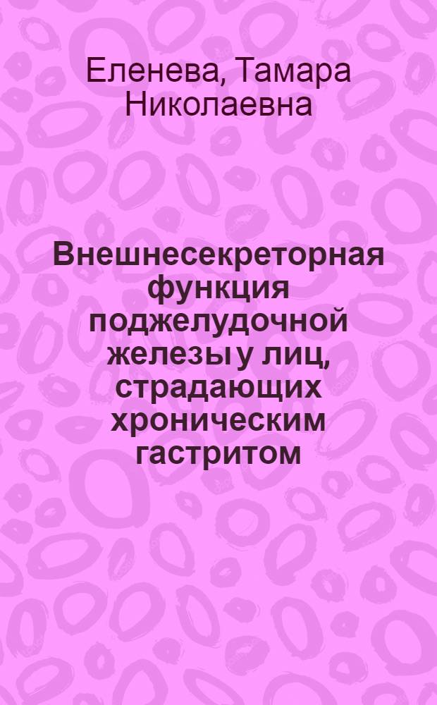 Внешнесекреторная функция поджелудочной железы у лиц, страдающих хроническим гастритом, под влиянием лечения малыми и средними дозами бензогексония, атропина, викалина : Автореф. дис. на соиск. учен. степени канд. мед. наук : (14.00.05)