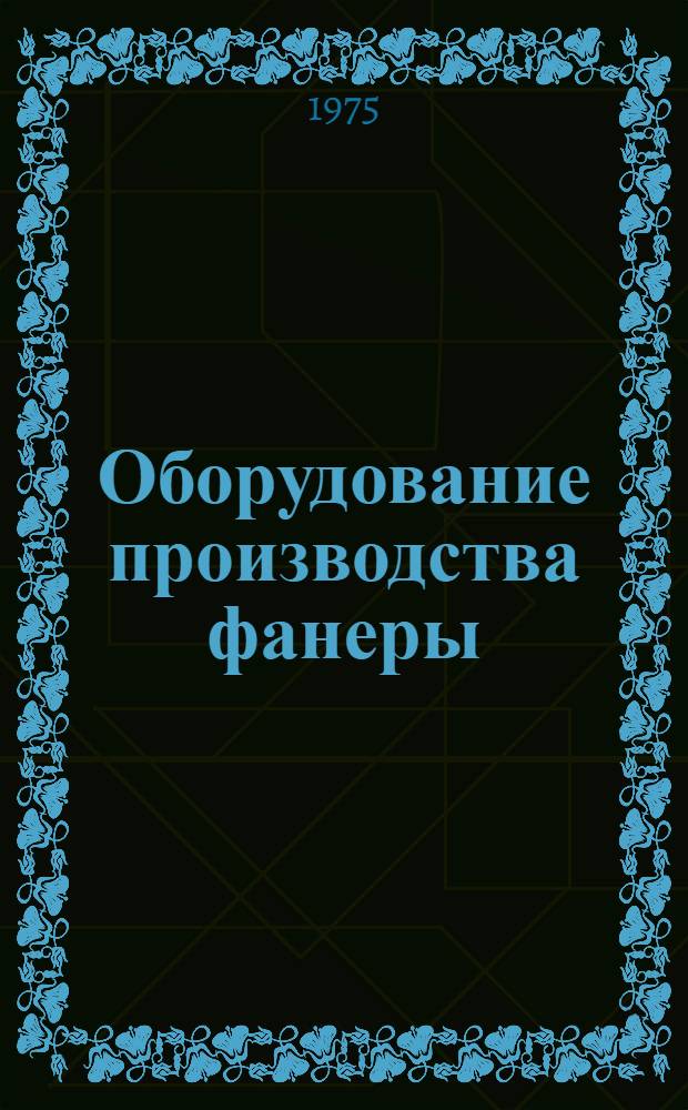 Оборудование производства фанеры : Учеб. пособие