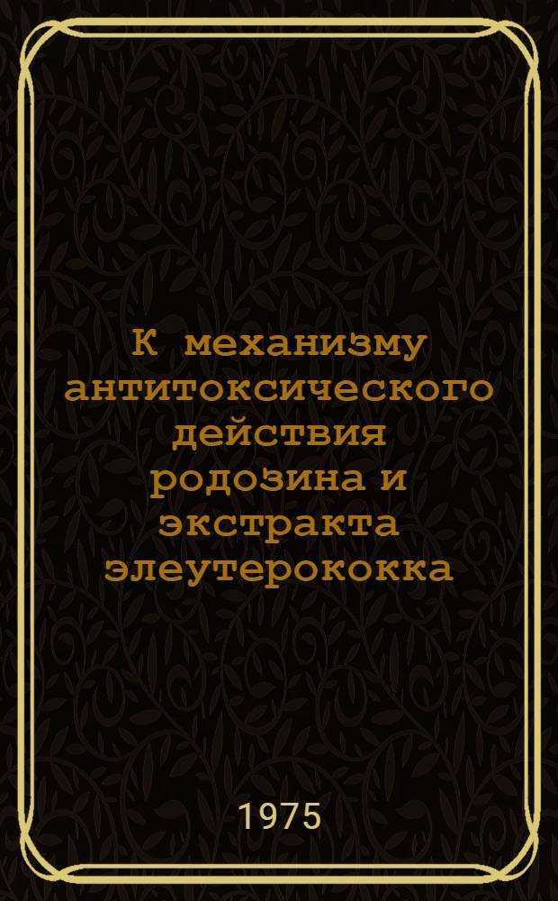 К механизму антитоксического действия родозина и экстракта элеутерококка : Автореф. дис. на соиск. учен. степени канд. мед. наук : (14.00.25)