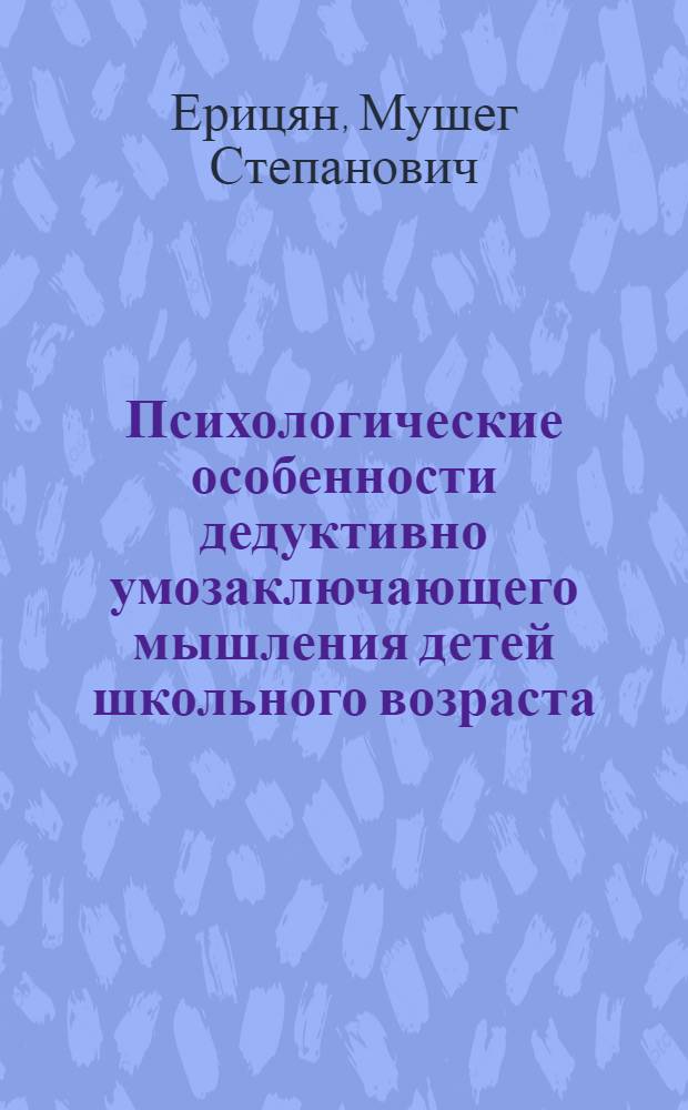 Психологические особенности дедуктивно умозаключающего мышления детей школьного возраста : (Первый-четвертый классы)
