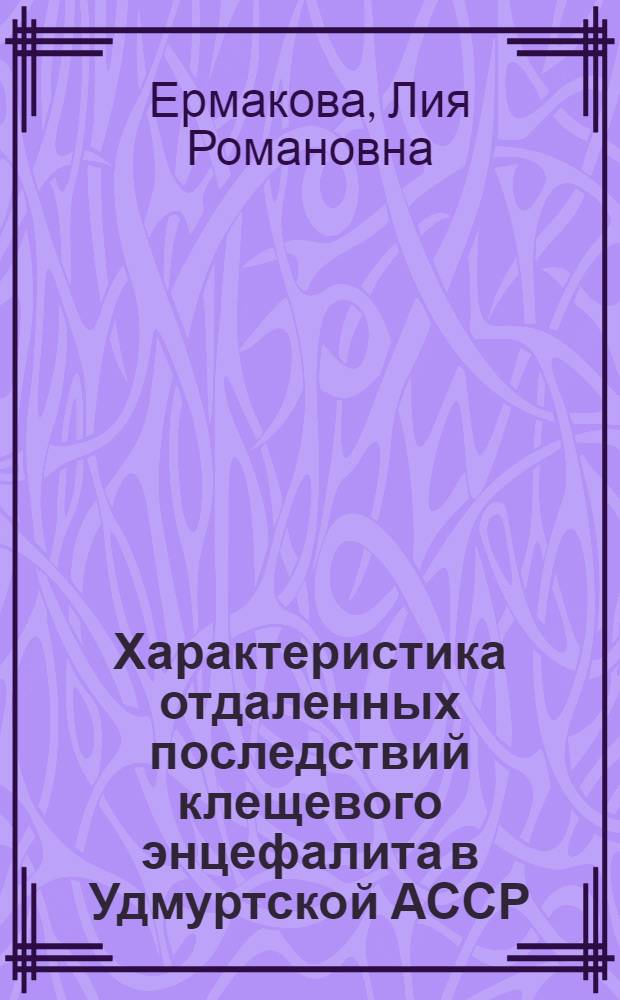 Характеристика отдаленных последствий клещевого энцефалита в Удмуртской АССР : Автореф. дис. на соиск. учен. степени канд. мед. наук : (14.00.13)