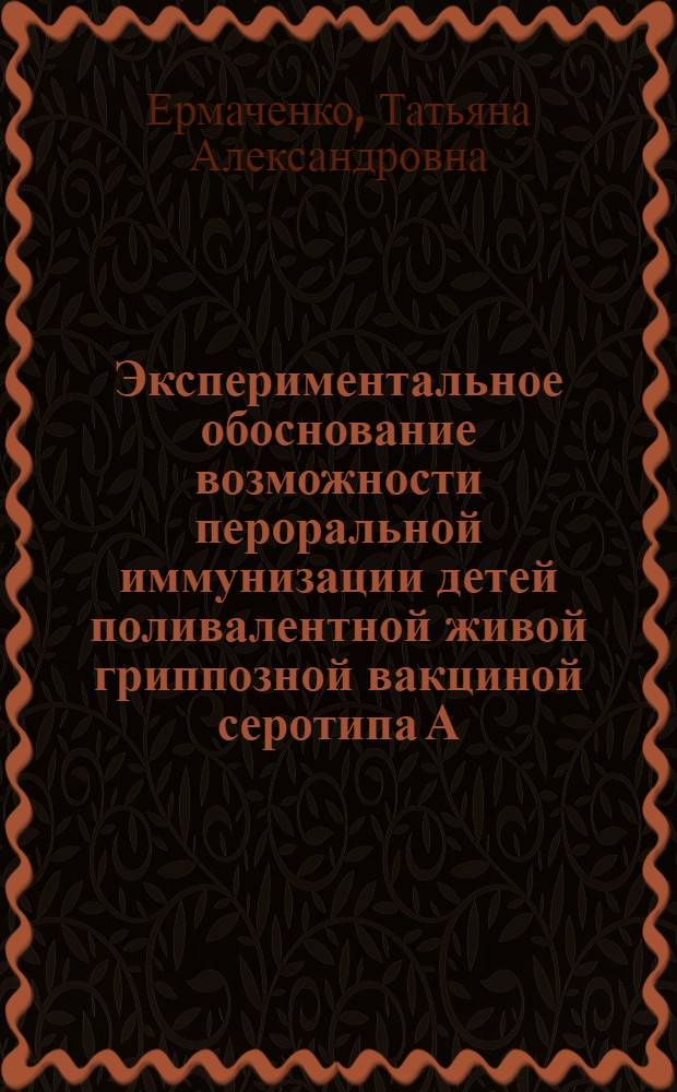 Экспериментальное обоснование возможности пероральной иммунизации детей поливалентной живой гриппозной вакциной серотипа А : Автореф. дис. на соиск. учен. степени канд. мед. наук : (03.00.06)