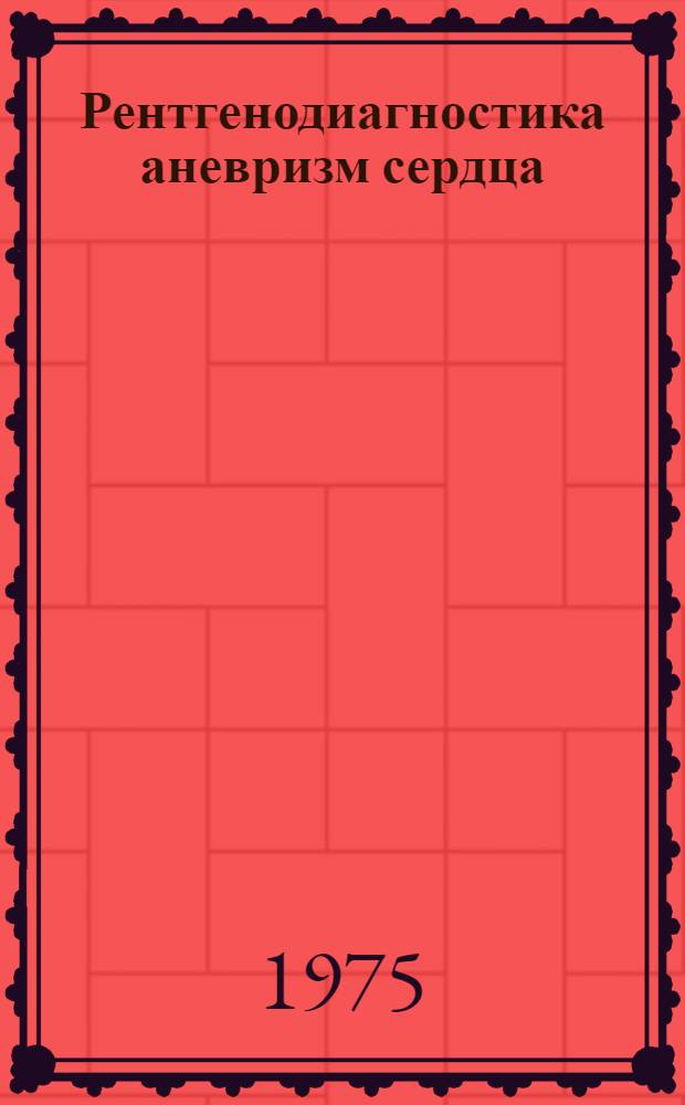 Рентгенодиагностика аневризм сердца : Автореф. дис. на соиск. учен. степени канд. мед. наук : (14.00.19)