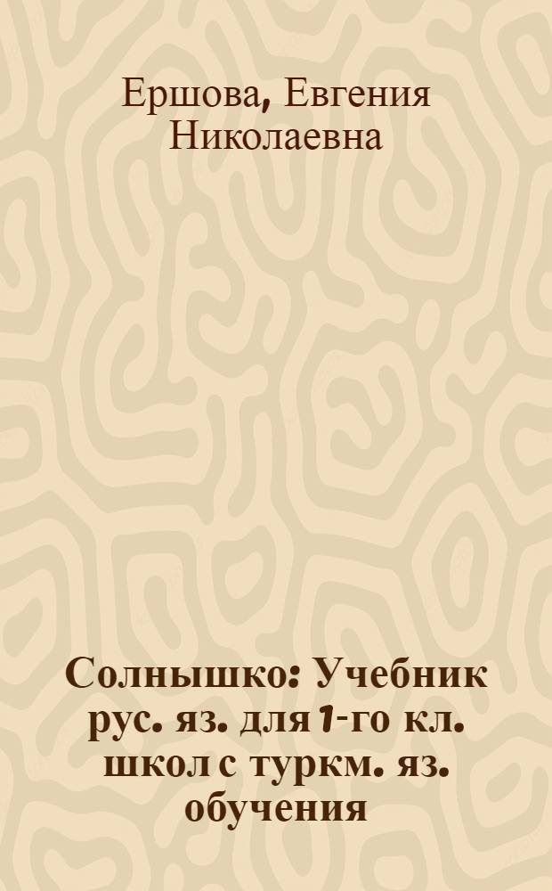 Солнышко : Учебник рус. яз. для 1-го кл. школ с туркм. яз. обучения