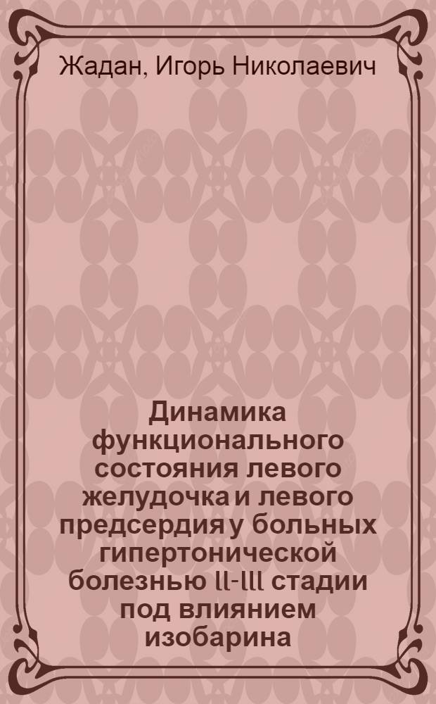 Динамика функционального состояния левого желудочка и левого предсердия у больных гипертонической болезнью II-III стадии под влиянием изобарина, гипотиазида и сердечных гликозидов : Автореф. дис. на соиск. учен. степени канд. мед. наук : (14.00.05)