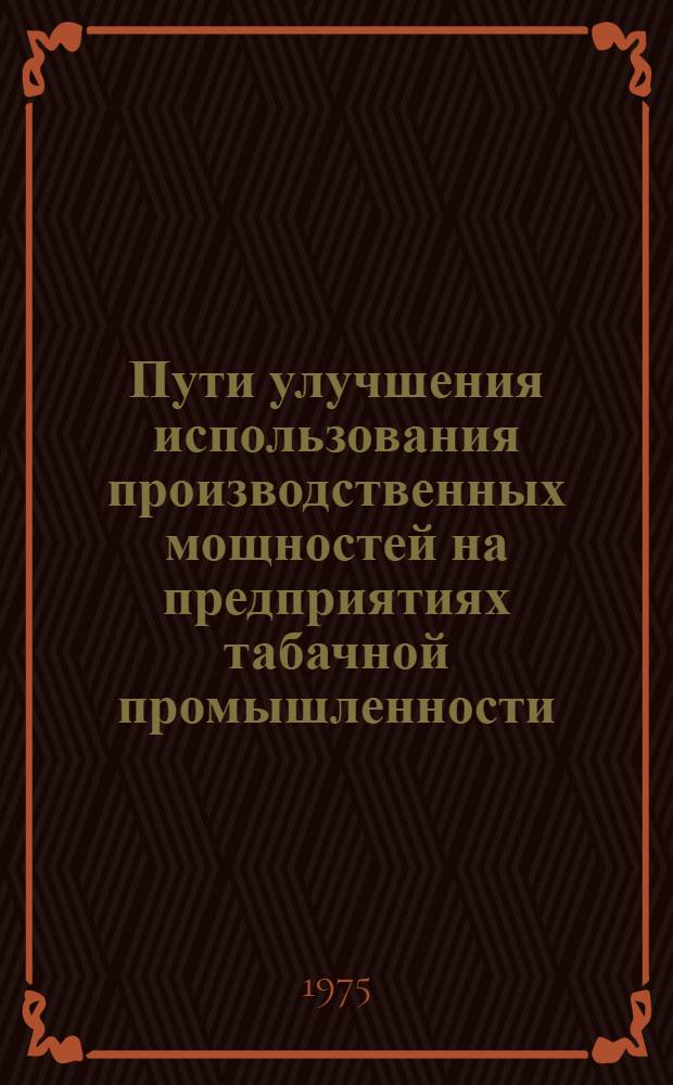 Пути улучшения использования производственных мощностей на предприятиях табачной промышленности : (Обзор)