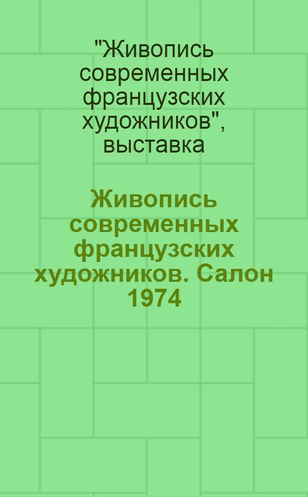Живопись современных французских художников. Салон 1974/1975 : Каталог выставки : Пер. с фр.
