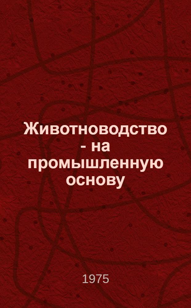 Животноводство - на промышленную основу : Сборник статей