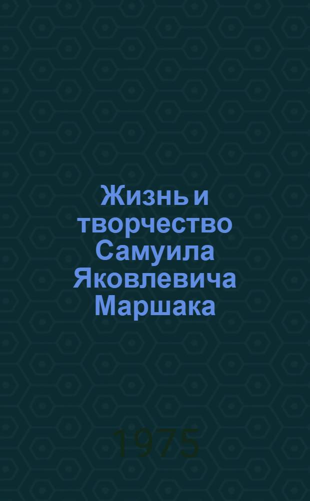 Жизнь и творчество Самуила Яковлевича Маршака : Маршак и дет. литература : Сборник