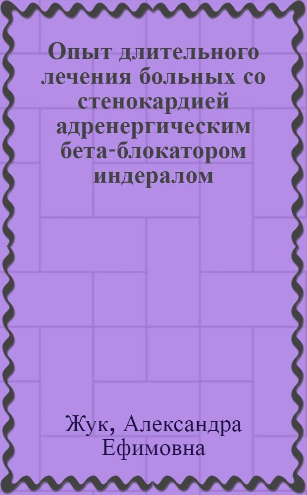 Опыт длительного лечения больных со стенокардией адренергическим бета-блокатором индералом : Автореф. дис. на соиск. учен. степени канд. мед. наук : (14.00.05)