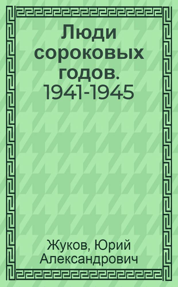 Люди сороковых годов. 1941-1945 : Записки воен. корреспондента