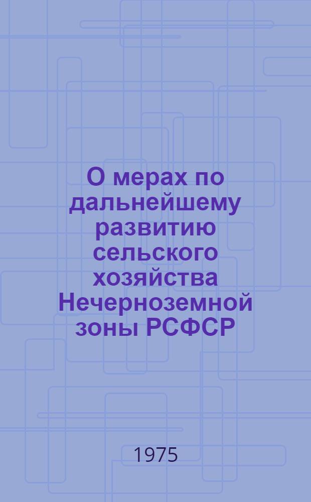 О мерах по дальнейшему развитию сельского хозяйства Нечерноземной зоны РСФСР : Постановление ЦК КПСС и Совета Министров СССР
