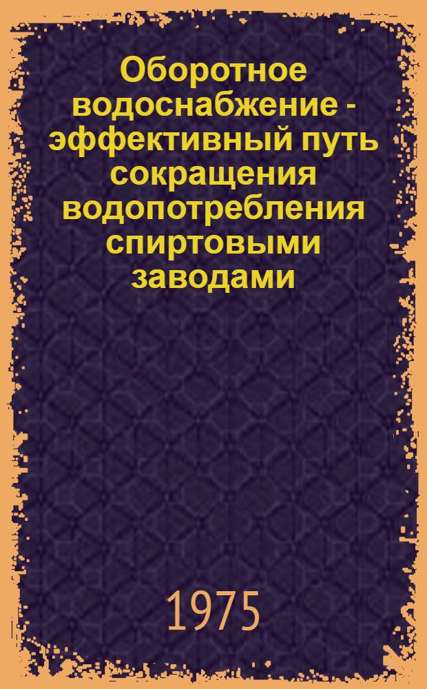 Оборотное водоснабжение - эффективный путь сокращения водопотребления спиртовыми заводами : (Обзор)