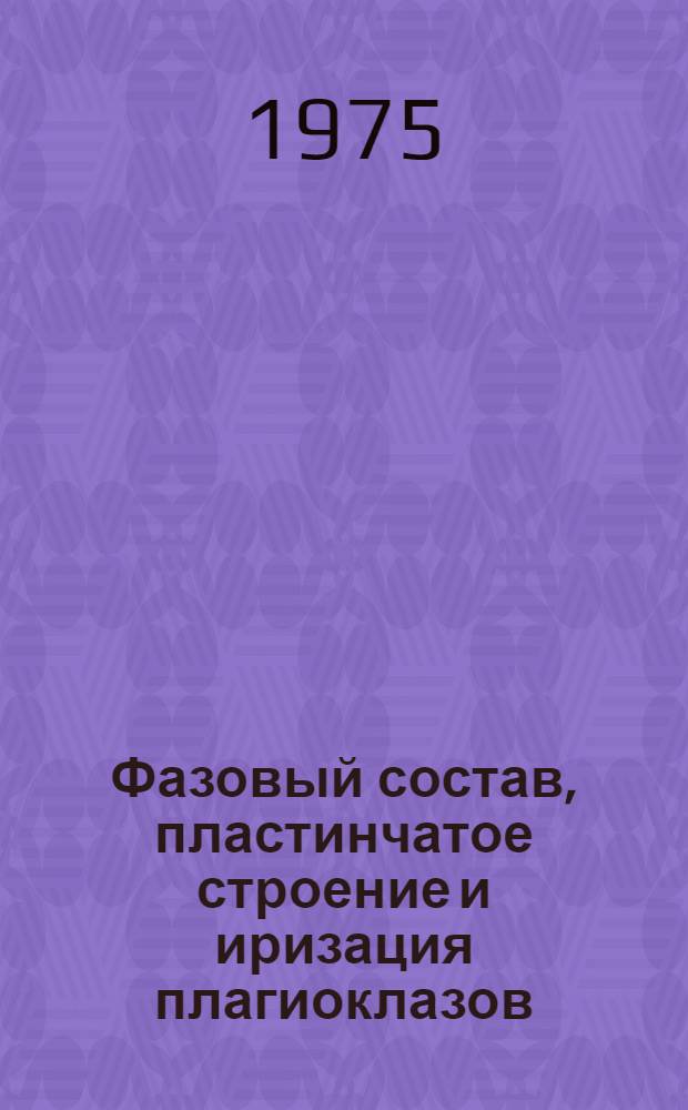 Фазовый состав, пластинчатое строение и иризация плагиоклазов