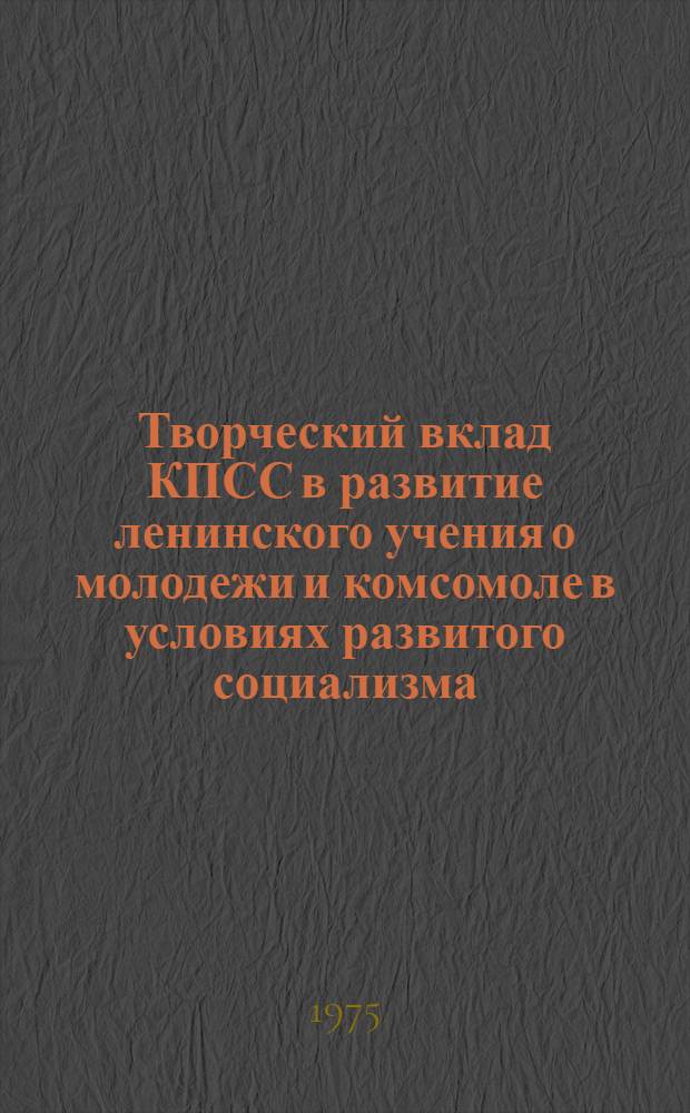 Творческий вклад КПСС в развитие ленинского учения о молодежи и комсомоле в условиях развитого социализма
