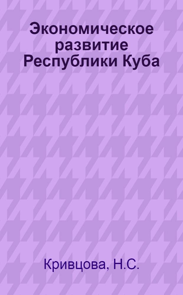Экономическое развитие Республики Куба : Лекция по дисциплине "Экон. история СССР и зарубеж. стран" : (Для студентов 1-го курса)