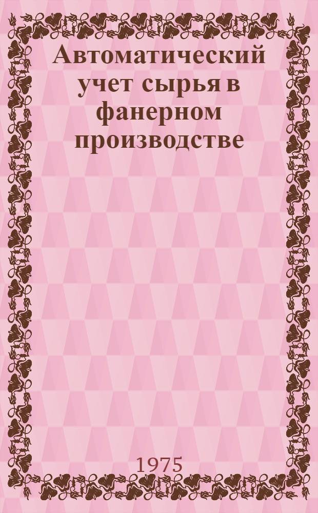 Автоматический учет сырья в фанерном производстве : (Обзор)